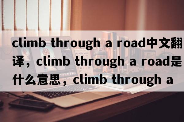 climb through a road中文翻譯，climb through a road是什么意思，climb through a road發(fā)音、用法及例句