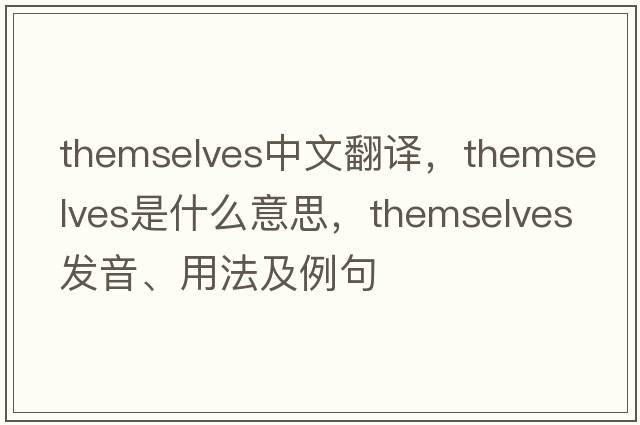 themselves中文翻譯，themselves是什么意思，themselves發(fā)音、用法及例句