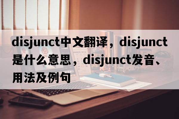 disjunct中文翻譯，disjunct是什么意思，disjunct發(fā)音、用法及例句