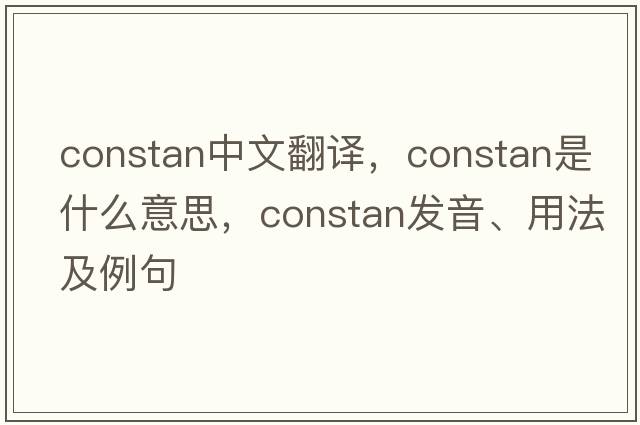 constan中文翻譯，constan是什么意思，constan發(fā)音、用法及例句