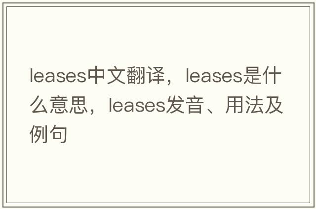 leases中文翻譯，leases是什么意思，leases發(fā)音、用法及例句