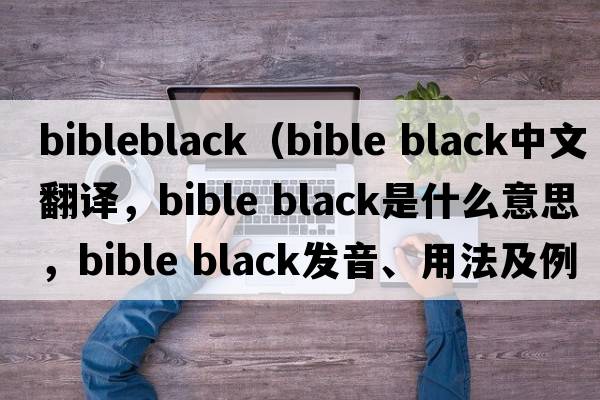 bibleblack（bible black中文翻譯，bible black是什么意思，bible black發(fā)音、用法及例句）
