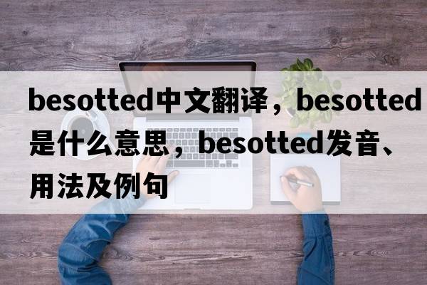 besotted中文翻譯，besotted是什么意思，besotted發(fā)音、用法及例句
