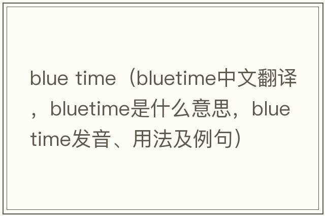 blue time（bluetime中文翻譯，bluetime是什么意思，bluetime發(fā)音、用法及例句）