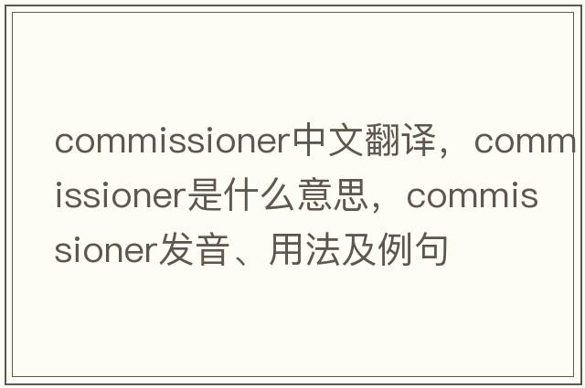 commissioner中文翻譯，commissioner是什么意思，commissioner發(fā)音、用法及例句