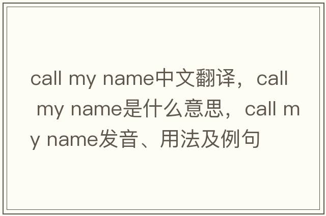 call my name中文翻譯，call my name是什么意思，call my name發(fā)音、用法及例句