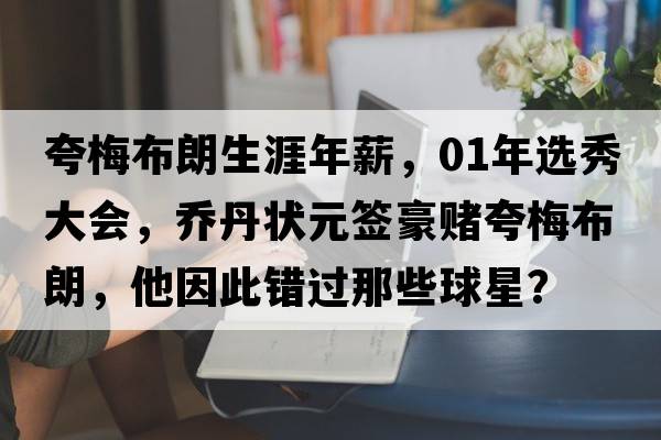 夸梅布朗生涯年薪，01年選秀大會，喬丹狀元簽豪賭夸梅布朗，他因此錯過那些球星？