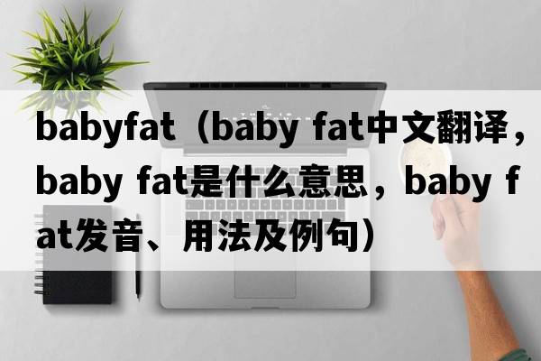 babyfat（baby fat中文翻譯，baby fat是什么意思，baby fat發(fā)音、用法及例句）