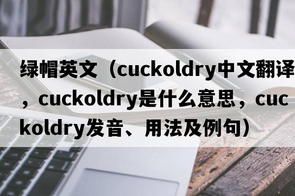 綠帽英文（cuckoldry中文翻譯，cuckoldry是什么意思，cuckoldry發(fā)音、用法及例句）