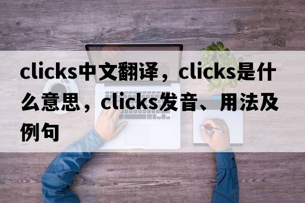 clicks中文翻譯，clicks是什么意思，clicks發(fā)音、用法及例句