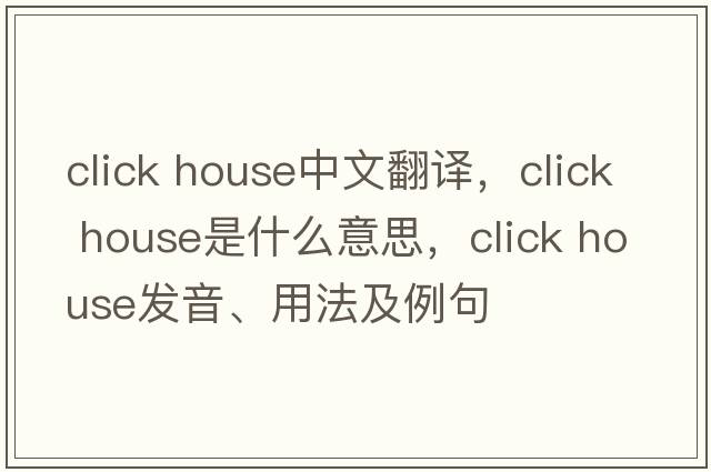 click house中文翻譯，click house是什么意思，click house發(fā)音、用法及例句
