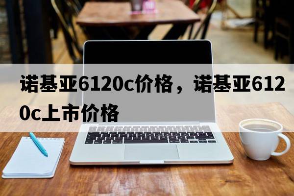 諾基亞6120c價(jià)格，諾基亞6120c上市價(jià)格