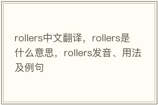 rollers中文翻譯，rollers是什么意思，rollers發(fā)音、用法及例句