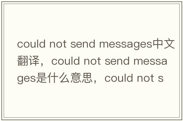 could not send messages中文翻譯，could not send messages是什么意思，could not send messages發(fā)音、用法及例句