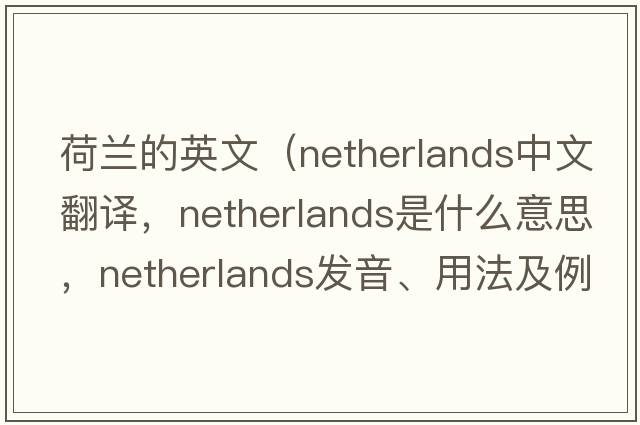 荷蘭的英文（Netherlands中文翻譯，Netherlands是什么意思，Netherlands發(fā)音、用法及例句）