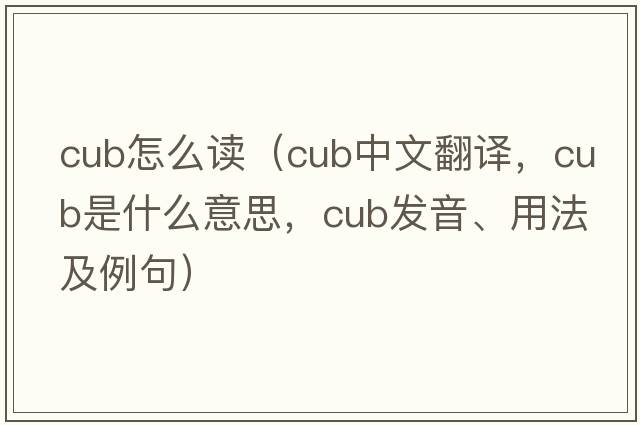 cub怎么讀（cub中文翻譯，cub是什么意思，cub發(fā)音、用法及例句）