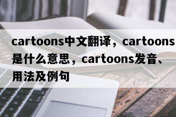 cartoons中文翻譯，cartoons是什么意思，cartoons發(fā)音、用法及例句