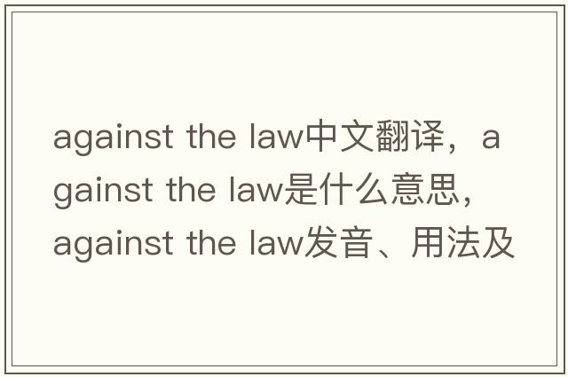 against the law中文翻譯，against the law是什么意思，against the law發(fā)音、用法及例句