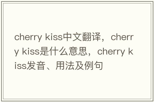 cherry kiss中文翻譯，cherry kiss是什么意思，cherry kiss發(fā)音、用法及例句