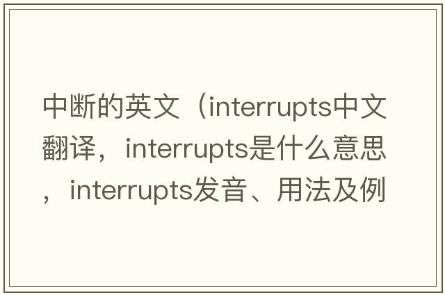 中斷的英文（interrupts中文翻譯，interrupts是什么意思，interrupts發(fā)音、用法及例句）