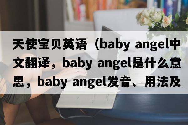 天使寶貝英語（baby angel中文翻譯，baby angel是什么意思，baby angel發(fā)音、用法及例句）