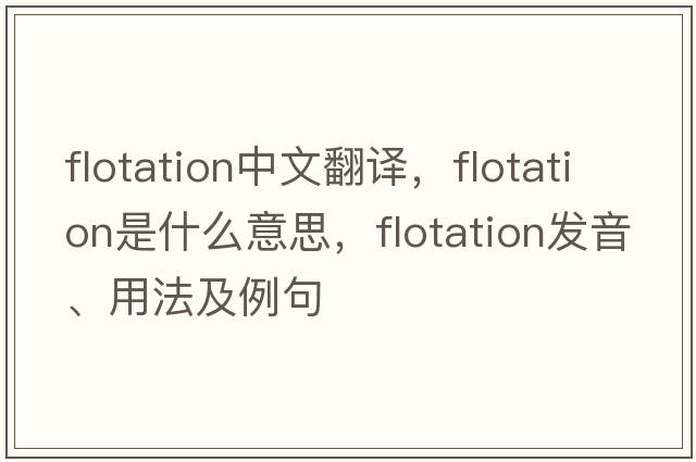 flotation中文翻譯，flotation是什么意思，flotation發(fā)音、用法及例句