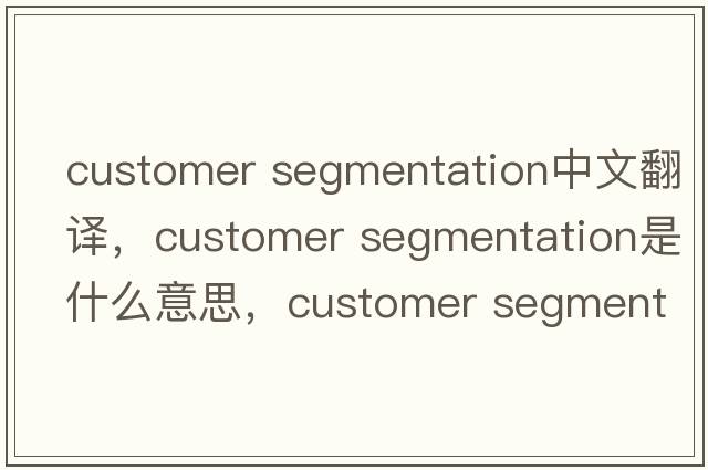 customer segmentation中文翻譯，customer segmentation是什么意思，customer segmentation發(fā)音、用法及例句