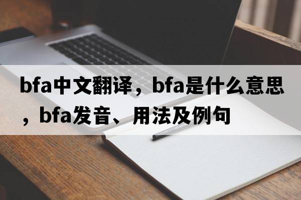 bfa中文翻譯，bfa是什么意思，bfa發(fā)音、用法及例句