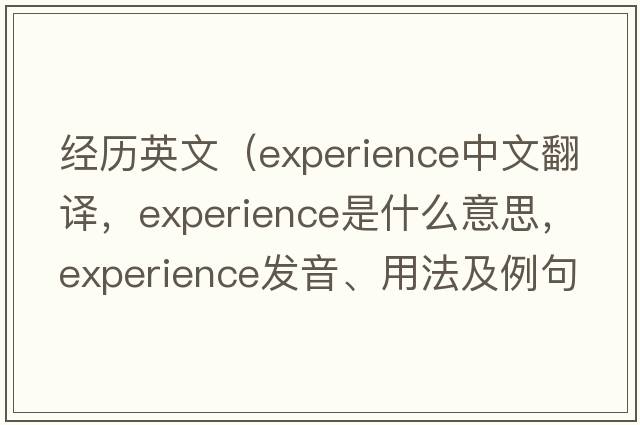 經(jīng)歷英文（experience中文翻譯，experience是什么意思，experience發(fā)音、用法及例句）