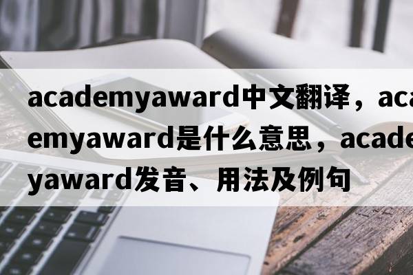 academyaward中文翻譯，academyaward是什么意思，academyaward發(fā)音、用法及例句