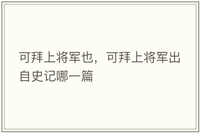 可拜上將軍也，可拜上將軍出自史記哪一篇