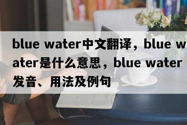 blue water中文翻譯，blue water是什么意思，blue water發(fā)音、用法及例句