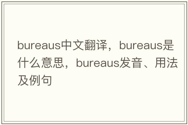 bureaus中文翻譯，bureaus是什么意思，bureaus發(fā)音、用法及例句