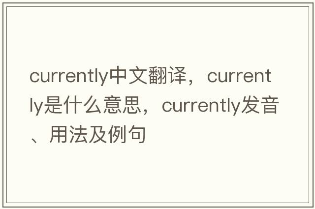 currently中文翻譯，currently是什么意思，currently發(fā)音、用法及例句
