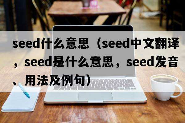 seed什么意思（seed中文翻譯，seed是什么意思，seed發(fā)音、用法及例句）