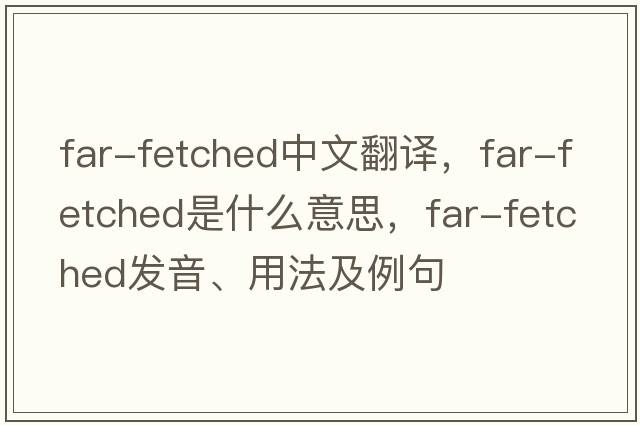 far-fetched中文翻譯，far-fetched是什么意思，far-fetched發(fā)音、用法及例句