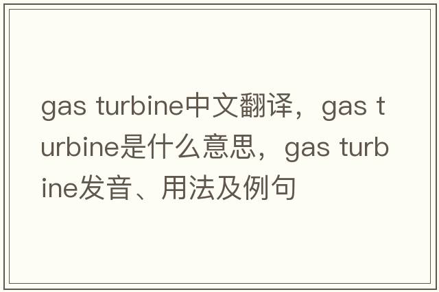 gas turbine中文翻譯，gas turbine是什么意思，gas turbine發(fā)音、用法及例句