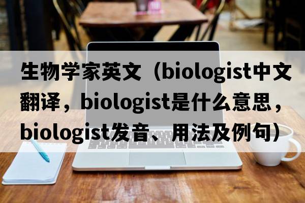 生物學家英文（biologist中文翻譯，biologist是什么意思，biologist發(fā)音、用法及例句）