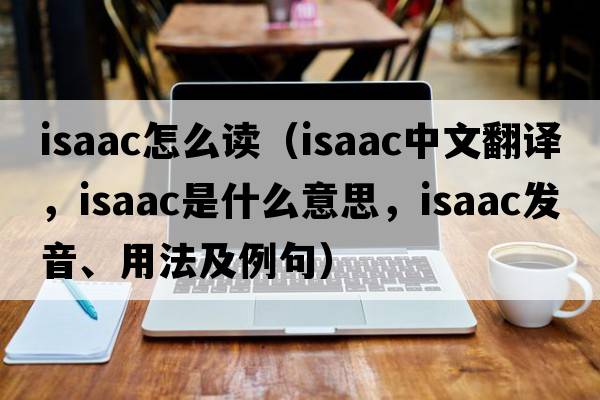 isaac怎么讀（Isaac中文翻譯，Isaac是什么意思，Isaac發(fā)音、用法及例句）