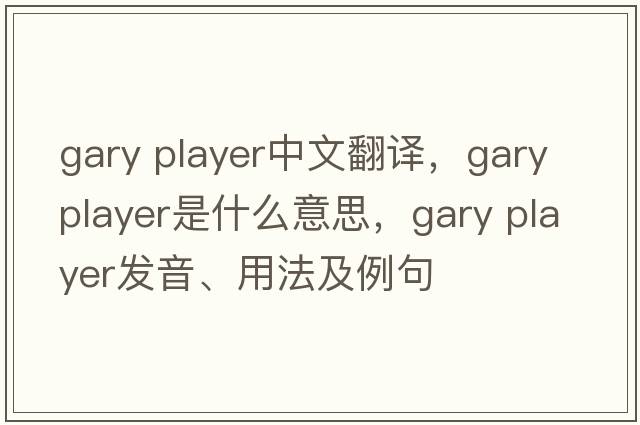 gary player中文翻譯，gary player是什么意思，gary player發(fā)音、用法及例句