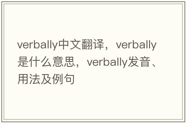 verbally中文翻譯，verbally是什么意思，verbally發(fā)音、用法及例句