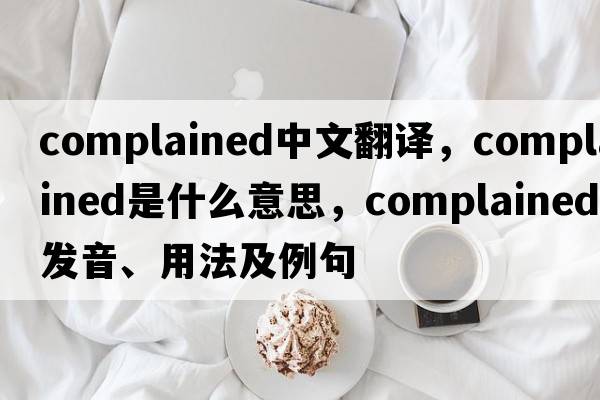 complained中文翻譯，complained是什么意思，complained發(fā)音、用法及例句