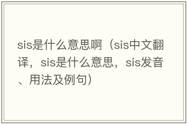 sis是什么意思?。╯is中文翻譯，sis是什么意思，sis發(fā)音、用法及例句）