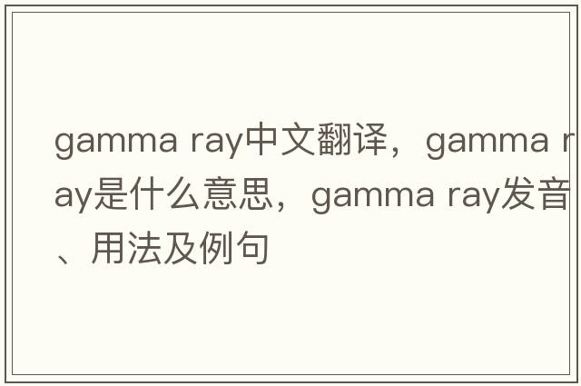 gamma ray中文翻譯，gamma ray是什么意思，gamma ray發(fā)音、用法及例句