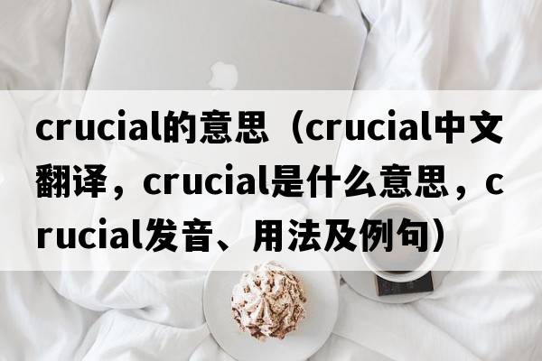 crucial的意思（crucial中文翻譯，crucial是什么意思，crucial發(fā)音、用法及例句）