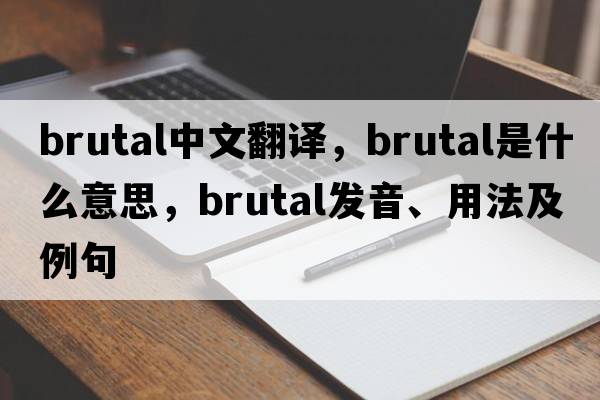 brutal中文翻譯，brutal是什么意思，brutal發(fā)音、用法及例句