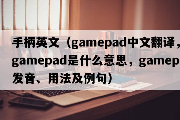 手柄英文（gamepad中文翻譯，gamepad是什么意思，gamepad發(fā)音、用法及例句）