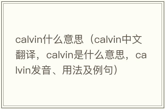 calvin什么意思（Calvin中文翻譯，Calvin是什么意思，Calvin發(fā)音、用法及例句）