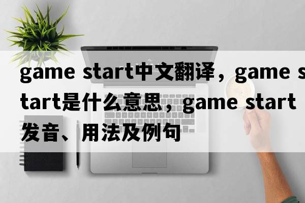 game start中文翻譯，game start是什么意思，game start發(fā)音、用法及例句