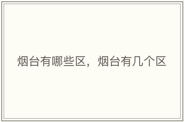 煙臺有哪些區(qū)，煙臺有幾個區(qū)